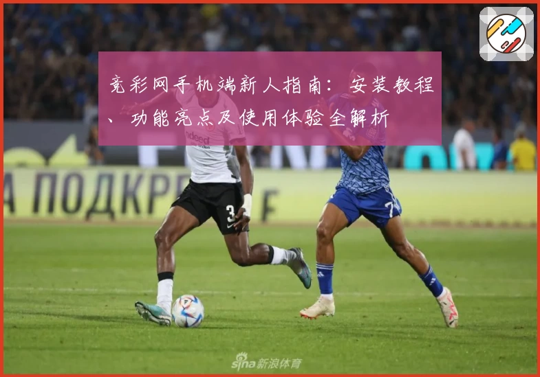竞彩网手机端新人指南：安装教程、功能亮点及使用体验全解析