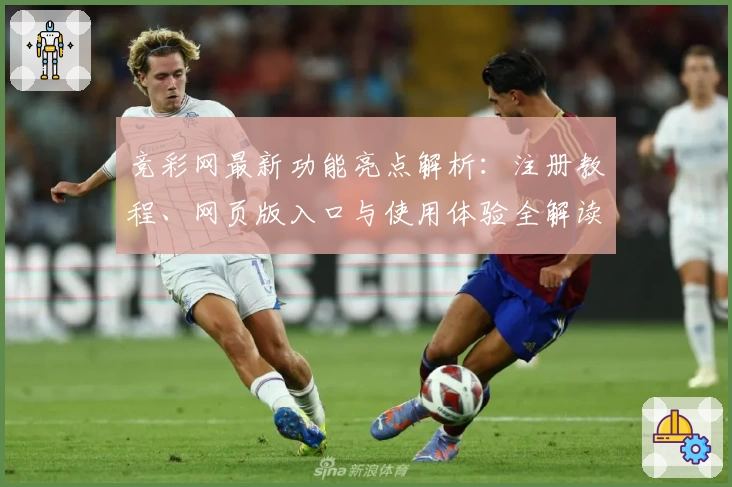 竞彩网最新功能亮点解析：注册教程、网页版入口与使用体验全解读