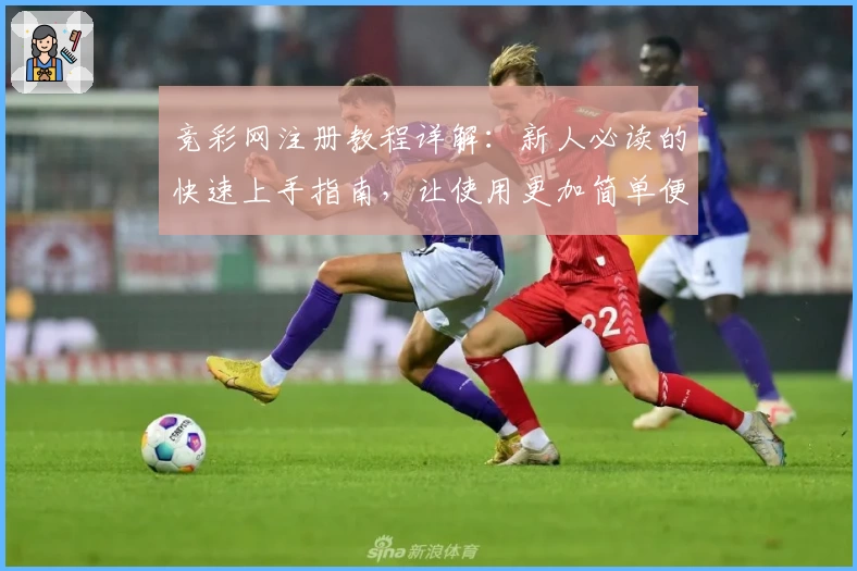 竞彩网注册教程详解：新人必读的快速上手指南，让使用更加简单便捷