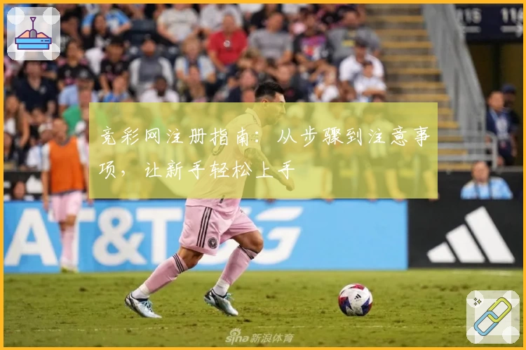 竞彩网注册指南：从步骤到注意事项，让新手轻松上手