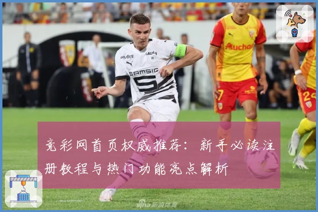 竞彩网首页权威推荐：新手必读注册教程与热门功能亮点解析