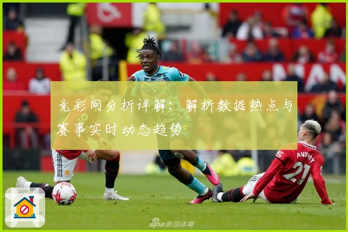 竞彩网分析详解：解析数据热点与赛事实时动态趋势
