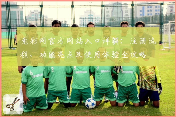 竞彩网官方网站入口详解:注册流程、功能亮点及使用体验全攻略
